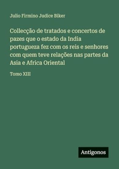 Collecção de tratados e concertos de pazes que o estado da India portugueza fez com os reis e senhores com quem teve relações nas partes da Asia e Africa Oriental