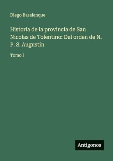 Historia de la provincia de San Nicolas de Tolentino: Del orden de N. P. S. Augustin: Tomo I