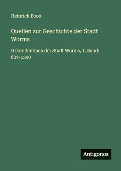 Quellen zur Geschichte der Stadt Worms: Urkundenbuch der Stadt Worms, 1. Band: 627-1300