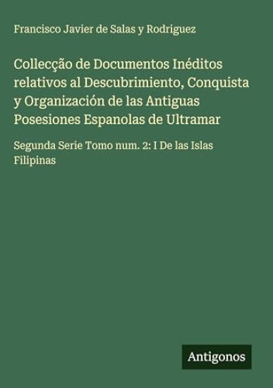 Collecção de Documentos Inéditos relativos al Descubrimiento, Conquista y Organización de las Antiguas Posesiones Espanolas de Ultramar