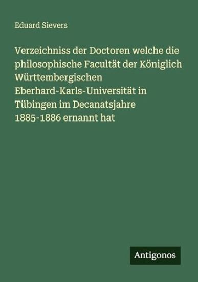 Verzeichniss der Doctoren welche die philosophische Facultät der Königlich Württembergischen Eberhard-Karls-Universität in Tübingen im Decanatsjahre 1885-1886 ernannt hat
