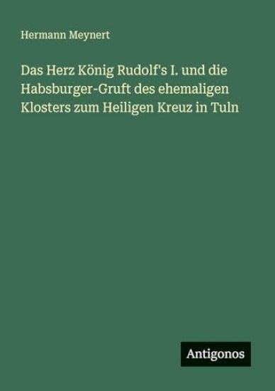 Das Herz König Rudolf's I. und die Habsburger-Gruft des ehemaligen Klosters zum Heiligen Kreuz in Tuln