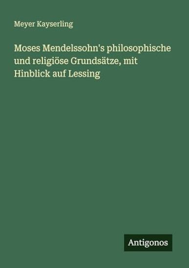 Moses Mendelssohn's philosophische und religiöse Grundsätze, mit Hinblick auf Lessing