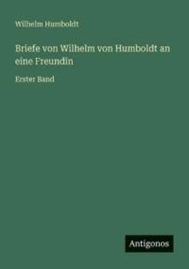 Briefe von Wilhelm von Humboldt an eine Freundin