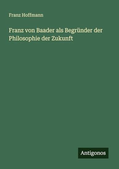 Franz von Baader als Begründer der Philosophie der Zukunft