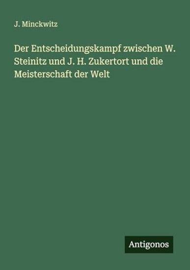 Der Entscheidungskampf zwischen W. Steinitz und J. H. Zukertort und die Meisterschaft der Welt