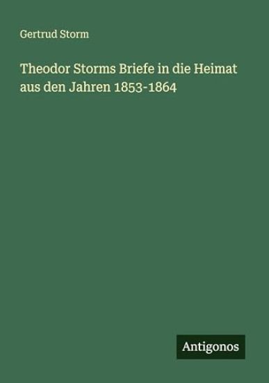 Theodor Storms Briefe in die Heimat aus den Jahren 1853-1864