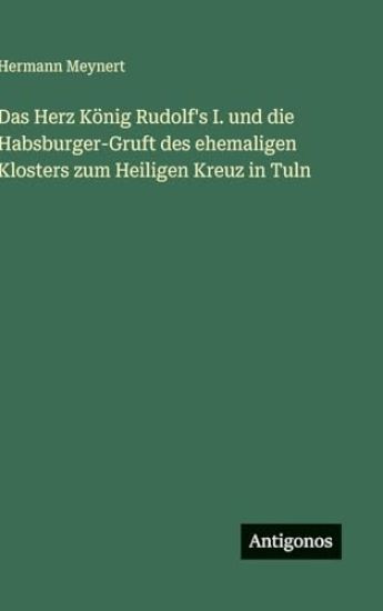 Das Herz König Rudolf's I. und die Habsburger-Gruft des ehemaligen Klosters zum Heiligen Kreuz in Tuln