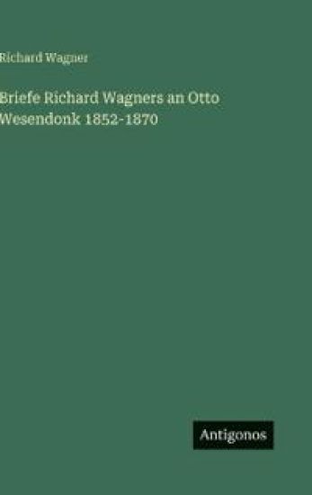 Briefe Richard Wagners an Otto Wesendonk 1852-1870