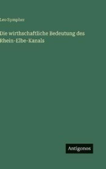 Die wirthschaftliche Bedeutung des Rhein-Elbe-Kanals