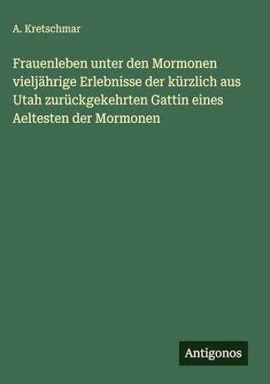 Frauenleben unter den Mormonen vieljährige Erlebnisse der kürzlich aus Utah zurückgekehrten Gattin eines Aeltesten der Mormonen