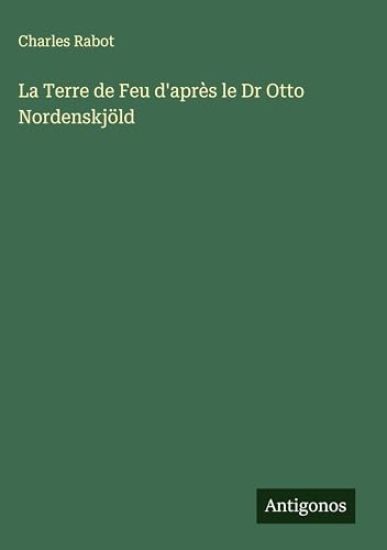 La Terre de Feu d'après le Dr Otto Nordenskjöld