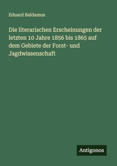 Die literarischen Erscheinungen der letzten 10 Jahre 1856 bis 1865 auf dem Gebiete der Forst- und Jagdwissenschaft