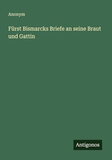 Fürst Bismarcks Briefe an seine Braut und Gattin