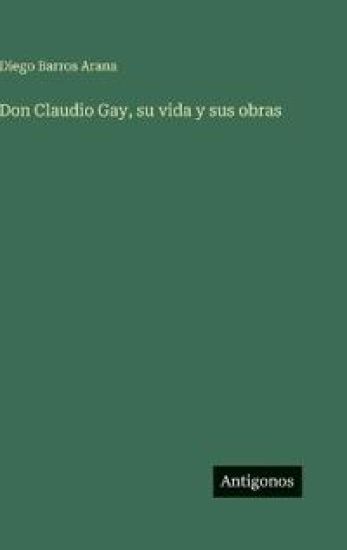 Don Claudio Gay, su vida y sus obras
