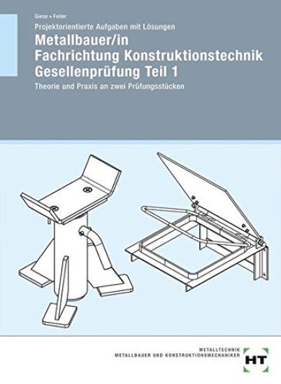 Projektorientierte Aufgaben mit Lösungen Metallbauer/in Fachrichtung Konstruktionstechnik Gesellenprüfung Teil 1