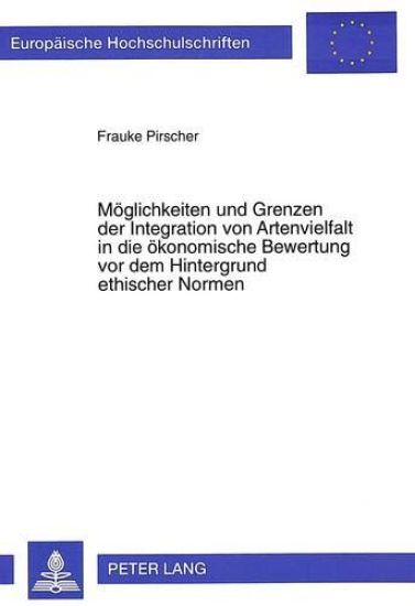 Moeglichkeiten Und Grenzen Der Integration Von Artenvielfalt in Die Oekonomische Bewertung VOR Dem Hintergrund Ethischer Normen