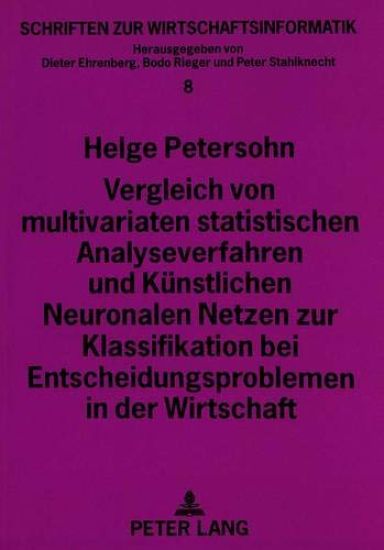 Vergleich Von Multivariaten Statistischen Analyseverfahren Und Kuenstlichen Neuronalen Netzen Zur Klassifikation Bei Entscheidungsproblemen in Der Wirtschaft