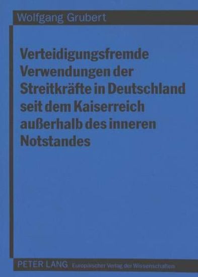 Verteidigungsfremde Verwendungen Der Streitkraefte in Deutschland Seit Dem Kaiserreich Ausserhalb Des Inneren Notstandes