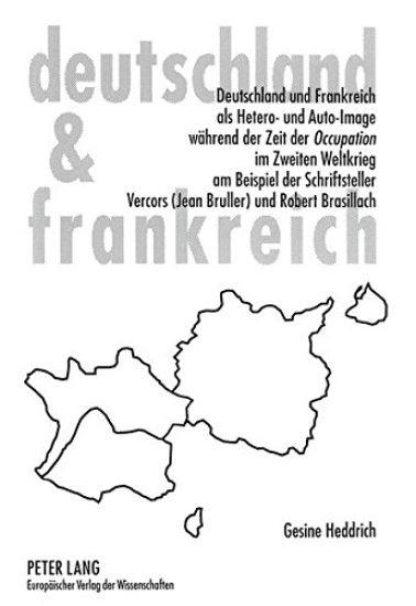 Deutschland Und Frankreich ALS Hetero- Und Auto-Image Waehrend Der Zeit Der «Occupation» Im Zweiten Weltkrieg Am Beispiel Der Schriftsteller Vercors (Jean Bruller) Und Robert Brasillach