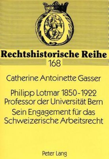 Philipp Lotmar 1850-1922- Professor Der Universitaet Bern- Sein Engagement Fuer Das Schweizerische Arbeitsrecht