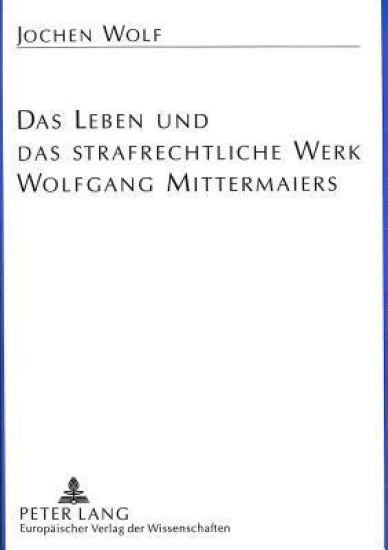 Das Leben Und Das Strafrechtliche Werk Wolfgang Mittermaiers