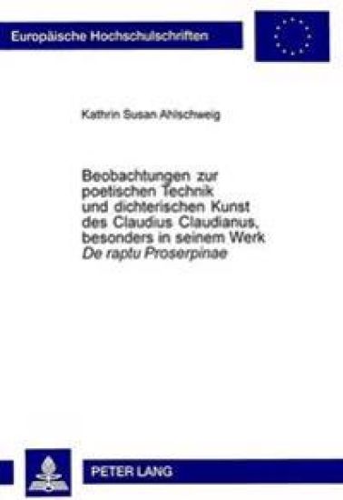Beobachtungen Zur Poetischen Technik Und Dichterischen Kunst Des Claudius Claudianus, Besonders in Seinem Werk «De Raptu Proserpinae»