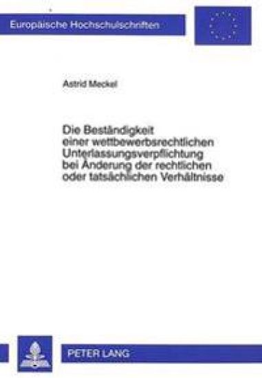 Die Bestaendigkeit Einer Wettbewerbsrechtlichen Unterlassungsverpflichtung Bei Aenderung Der Rechtlichen Oder Tatsaechlichen Verhaeltnisse