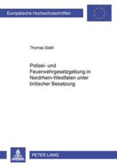 Polizei- Und Feuerwehrgesetzgebung in Nordrhein-Westfalen Unter Britischer Besatzung 1946-1953