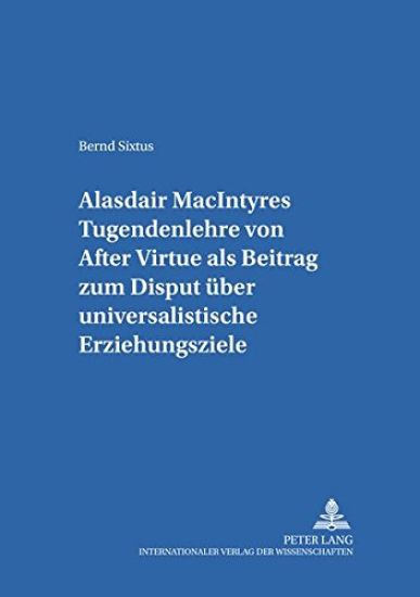 Alasdair Macintyres Tugendenlehre Von «After Virtue» ALS Beitrag Zum Disput Ueber Universalistische Erziehungsziele