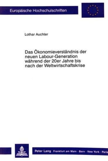 Das Oekonomieverstaendnis Der Neuen Labour-Generation Waehrend Der 20er Jahre Bis Nach Der Weltwirtschaftskrise.