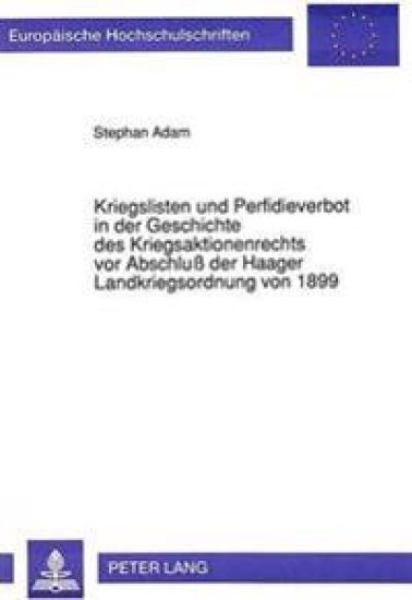 Kriegslisten Und Perfidieverbot in Der Geschichte Des Kriegsaktionenrechts VOR Abschluß Der Haager Landkriegsordnung Von 1899