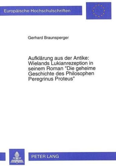 Aufklaerung Aus Der Antike: Wielands Lukianrezeption in Seinem Roman- «Die Geheime Geschichte Des Philosophen Peregrinus Proteus»