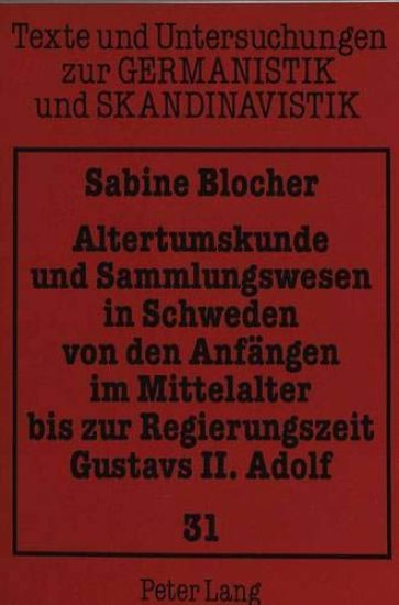 Altertumskunde Und Sammlungswesen in Schweden Von Den Anfaengen Im Mittelalter Bis Zur Regierungszeit Gustavs II. Adolf