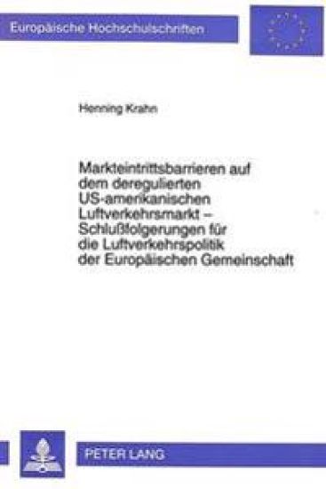 Markteintrittsbarrieren Auf Dem Deregulierten Us-Amerikanischen Luftverkehrsmarkt - Schlussfolgerungen Fuer Die Luftverkehrspolitik Der Europaeischen Gemeinschaft