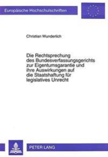 Die Rechtsprechung Des Bundesverfassungsgerichts Zur Eigentumsgarantie Und Ihre Auswirkungen Auf Die Staatshaftung Fuer Legislatives Unrecht