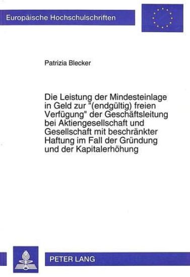 Die Leistung Der Mindesteinlage in Geld Zur «(Endgueltig) Freien Verfuegung» Der Geschaeftsleitung Bei Aktiengesellschaft Und Gesellschaft Mit Beschraenkter Haftung Im Fall Der Gruendung Und Der Kapitalerhoehung