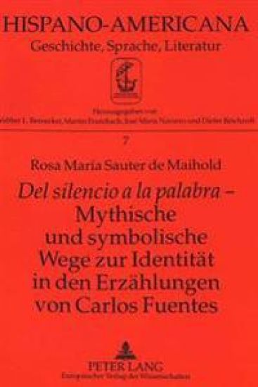 «Del Silencio a la Palabra» - Mythische Und Symbolische Wege Zur Identitaet in Den Erzaehlungen Von Carlos Fuentes