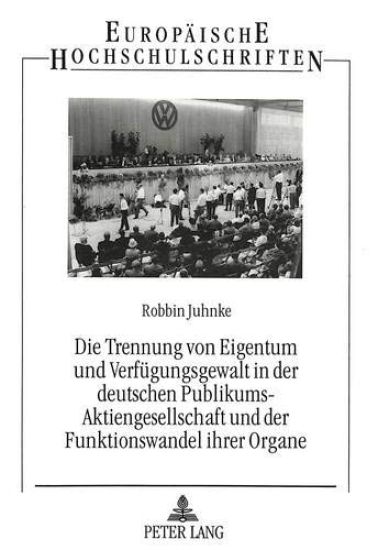 Die Trennung Von Eigentum Und Verfuegungsgewalt in Der Deutschen Publikums-Aktiengesellschaft Und Der Funktionswandel Ihrer Organe