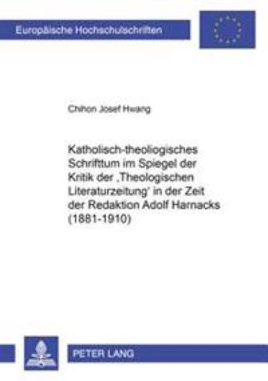 Katholisch-Theologisches Schrifttum Im Spiegel Der Kritik Der «Theologischen Literaturzeitung» in Der Zeit Der Redaktion Adolf Harnacks (1881-1910)