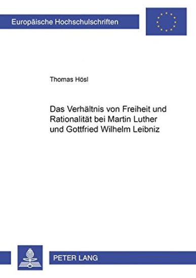 Das Verhaeltnis Von Freiheit Und Rationalitaet Bei Martin Luther Und Gottfried Wilhelm Leibniz