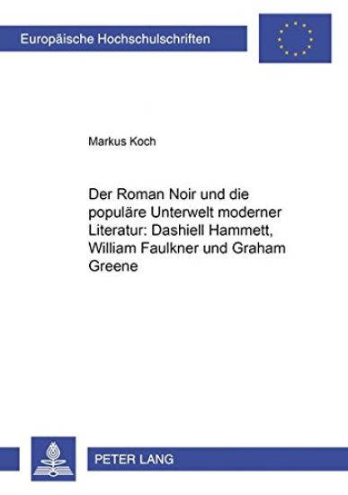 Der Roman Noir Und Die Populaere Unterwelt Moderner Literatur: Dashiell Hammett, William Faulkner Und Graham Greene