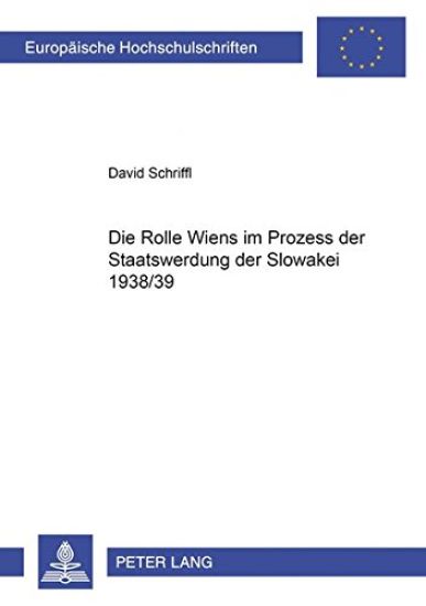 Die Rolle Wiens Im Prozess Der Staatswerdung Der Slowakei 1938/39