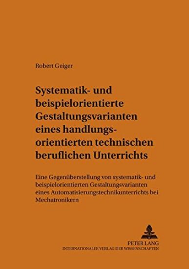 Systematik- Und Beispielorientierte Gestaltungsvarianten Eines Handlungsorientierten Technischen Beruflichen Unterrichts