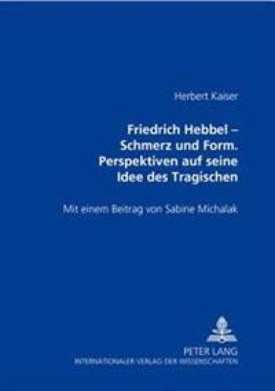 Friedrich Hebbel - Schmerz Und Form. Perspektiven Auf Seine Idee Des Tragischen