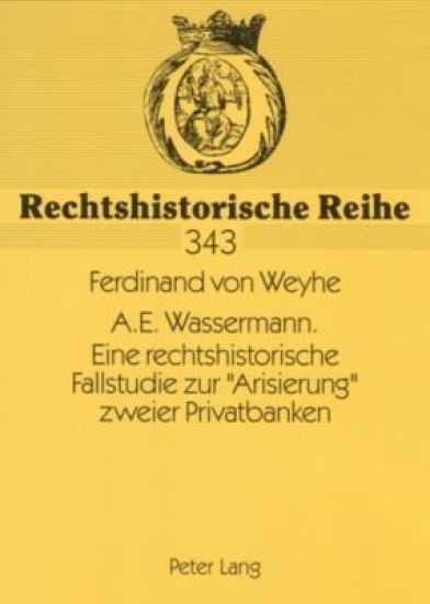A.E. Wassermann. Eine Rechtshistorische Fallstudie Zur «Arisierung» Zweier Privatbanken