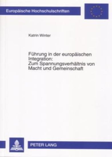 Fuehrung in Der Europaeischen Integration: Zum Spannungsverhaeltnis Von Macht Und Gemeinschaft