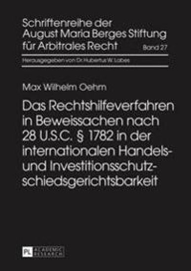 Das Rechtshilfeverfahren in Beweissachen Nach 28 U.S.C. § 1782 in Der Internationalen Handels- Und Investitionsschutzschiedsgerichtsbarkeit