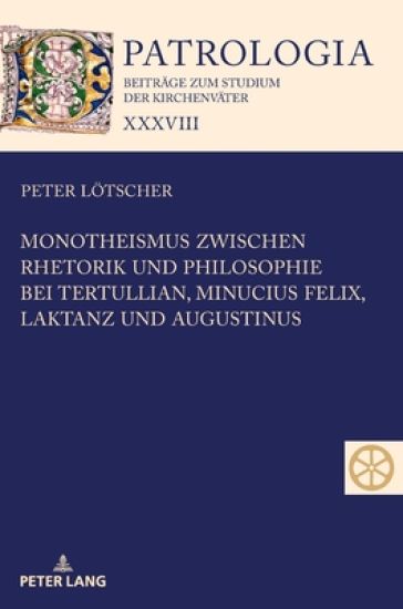 Monotheismus Zwischen Rhetorik Und Philosophie Bei Tertullian, Minucius Felix, Laktanz Und Augustinus