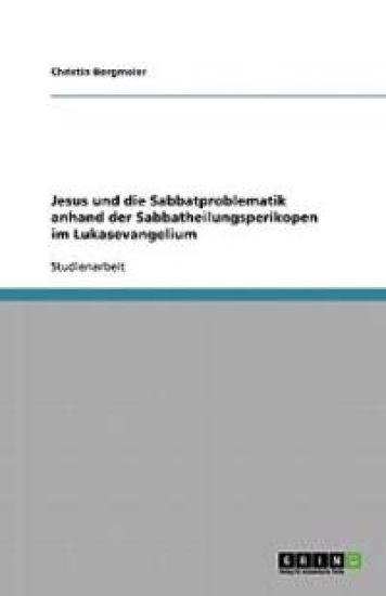 Jesus Und Die Sabbatproblematik Anhand Der Sabbatheilungsperikopen Im Lukasevangelium